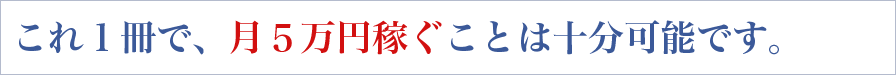 これ１冊で、月５万円稼ぐことは十分可能です。